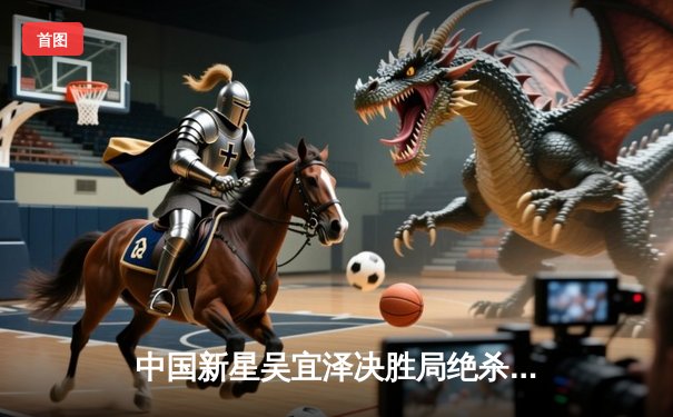 中国新星吴宜泽决胜局绝杀，世界斯诺克锦标赛再现黑马传奇